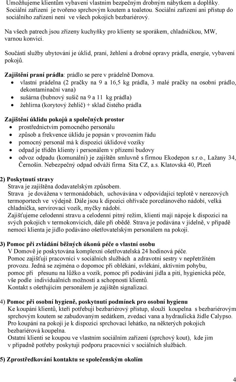 Součástí služby ubytování je úklid, praní, žehlení a drobné opravy prádla, energie, vybavení pokojů. Zajištění praní prádla: prádlo se pere v prádelně Domova.