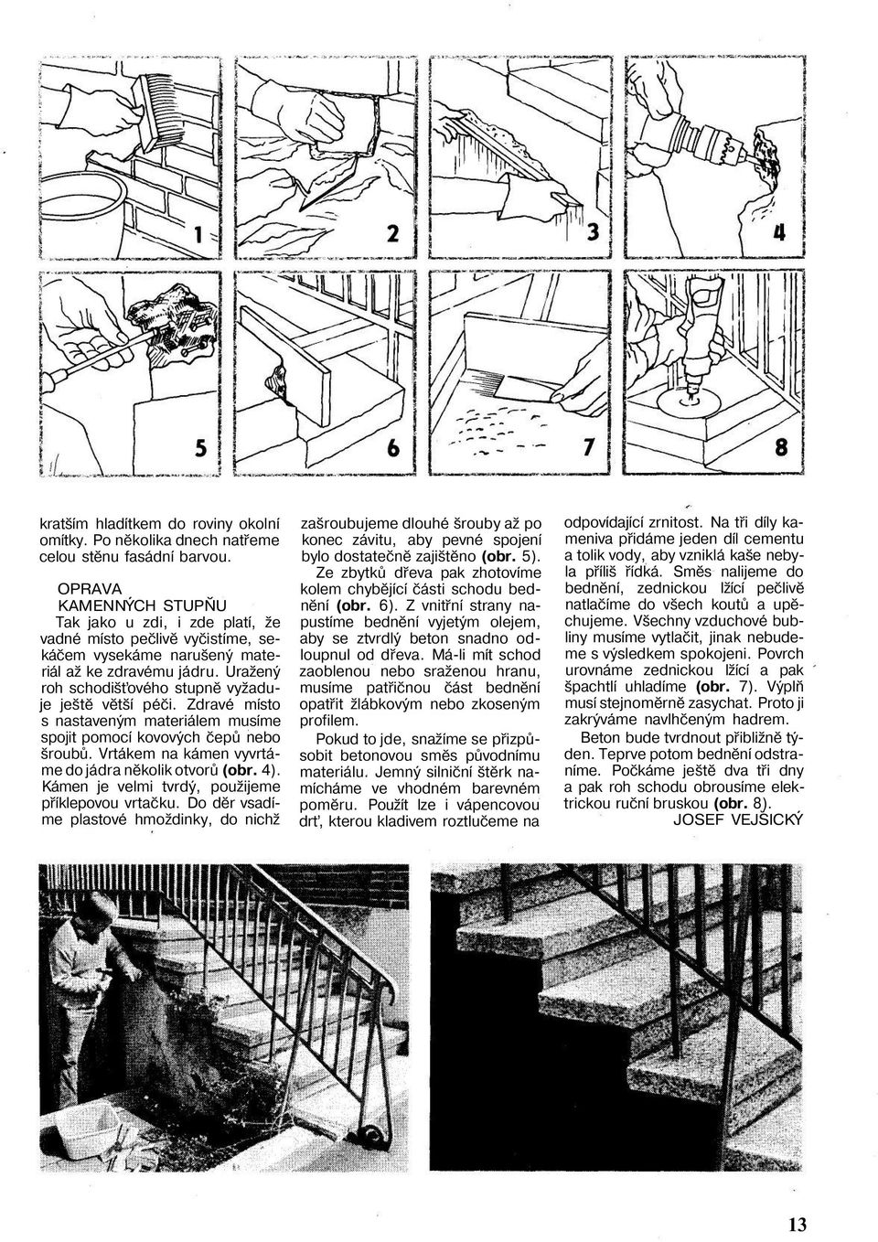 Uražený roh schodišťového stupně vyžaduje ještě větší péči. Zdravé místo s nastaveným materiálem musíme spojit pomocí kovových čepů nebo šroubů. Vrtákem na kámen vyvrtáme do jádra několik otvorů (obr.