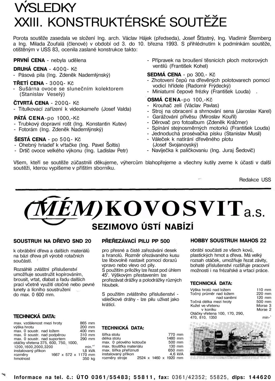 Zdeněk Nademlýnský) TŘETÍ CENA - 3000- Kč - Sušárna ovoce se slunečním kolektorem (Stanislav Veselý) ČTVRTÁ CENA - 2000- Kč - Titulkovací zařízení k videokameře (Josef Valda) PÁTÁ CENA-po 1000,-Kč -