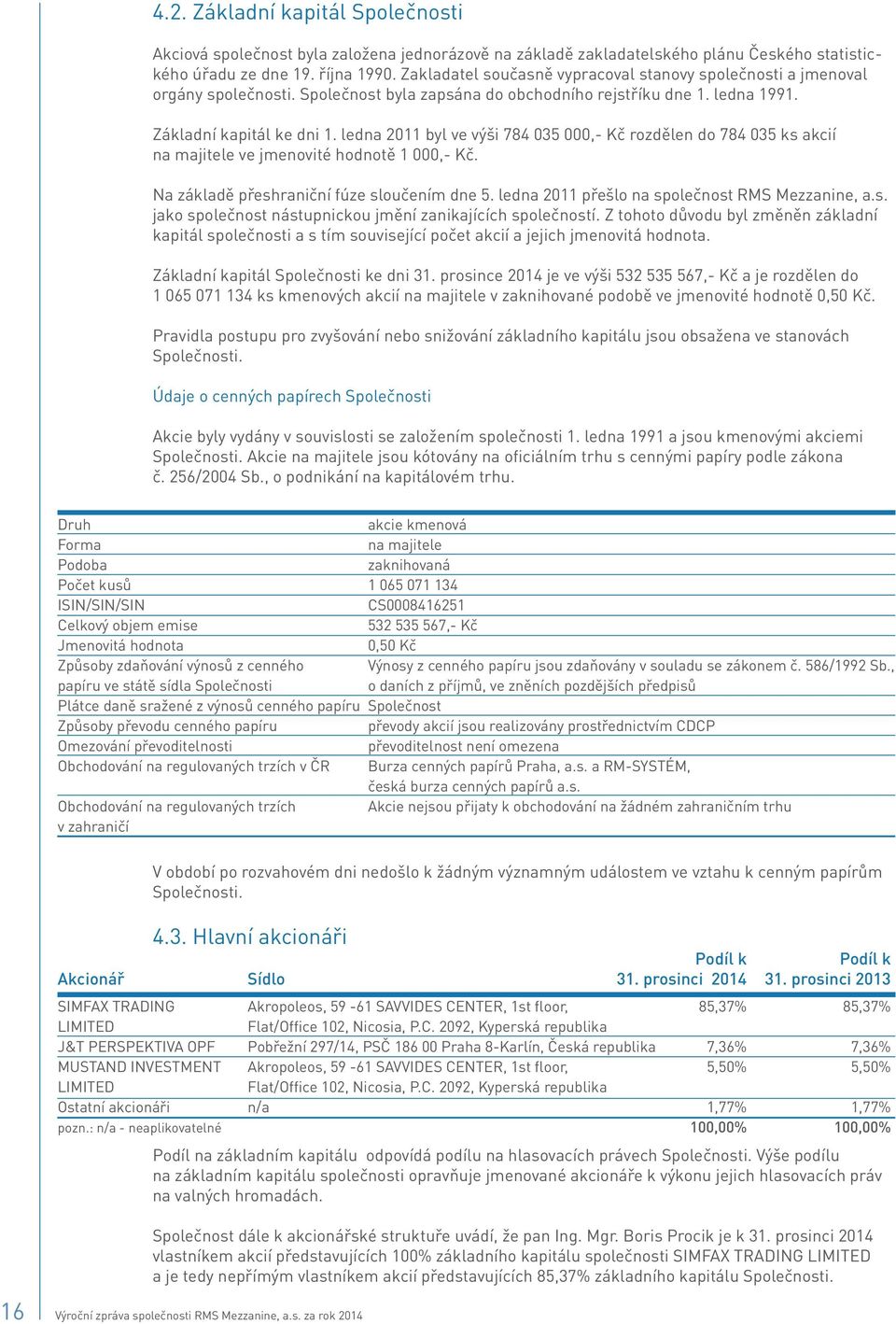 ledna 2011 byl ve výši 784 035 000,- Kč rozdělen do 784 035 ks akcií na majitele ve jmenovité hodnotě 1 000,- Kč. Na základě přeshraniční fúze sloučením dne 5.