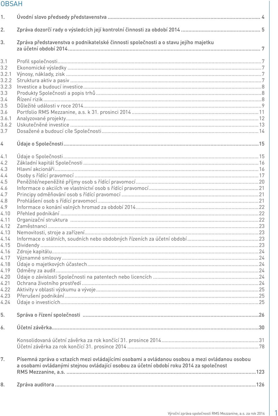 ..7 3.2.3 Investice a budoucí investice...8 3.3 Produkty Společnosti a popis trhů...8 3.4 Řízení rizik...8 3.5 Důležité události v roce 2014...9 3.6 Portfolio RMS Mezzanine, a.s. k 31. prosinci 2014.