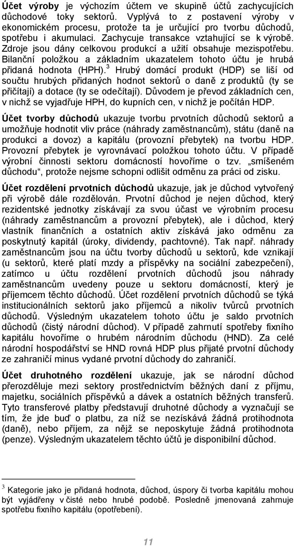Zdroje jsou dány celkovou produkcí a užití obsahuje mezispotřebu. Bilanční položkou a základním ukazatelem tohoto účtu je hrubá přidaná hodnota (HPH).
