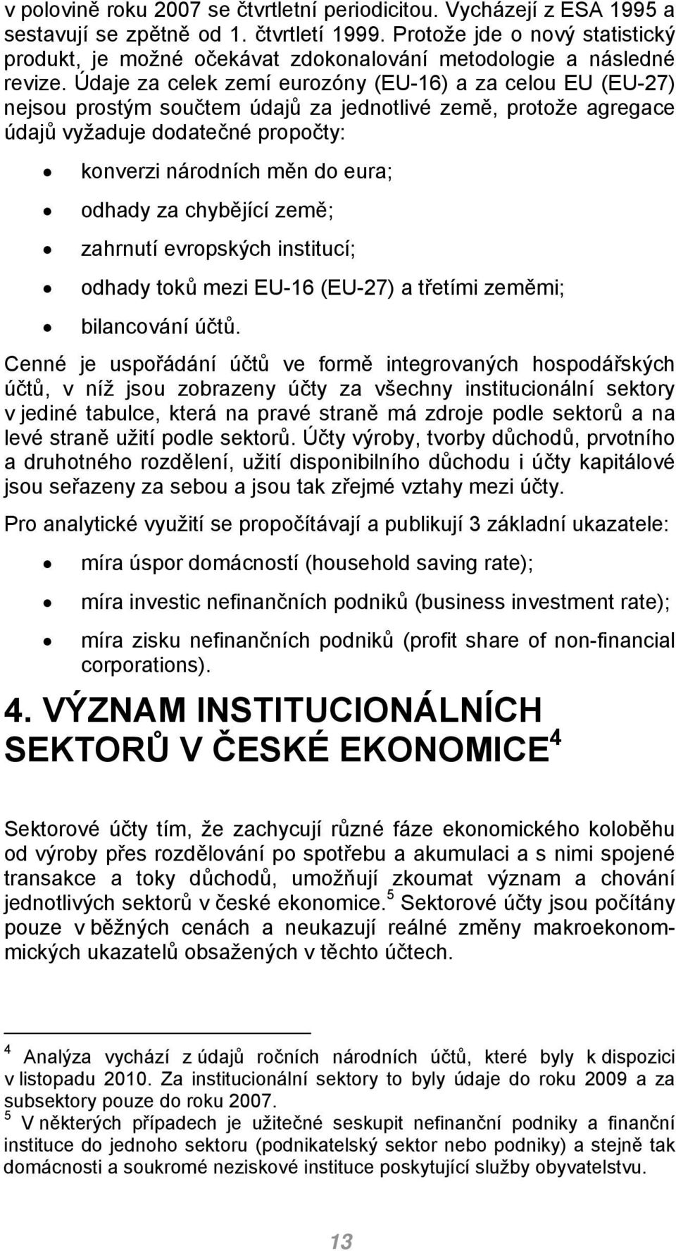 Údaje za celek zemí eurozóny (EU-16) a za celou EU (EU-27) nejsou prostým součtem údajů za jednotlivé země, protože agregace údajů vyžaduje dodatečné propočty: konverzi národních měn do eura; odhady