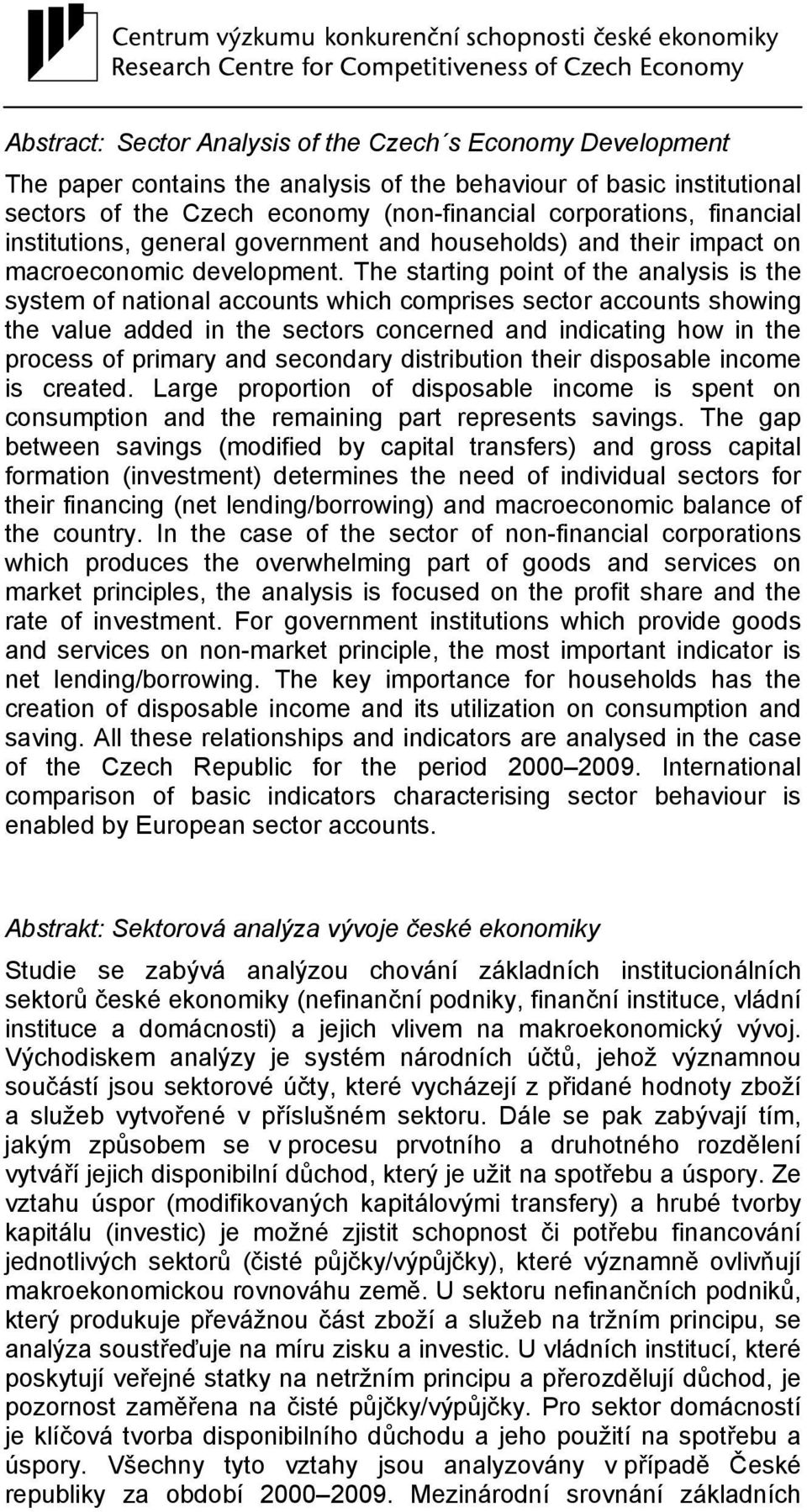 The starting point of the analysis is the system of national accounts which comprises sector accounts showing the value added in the sectors concerned and indicating how in the process of primary and