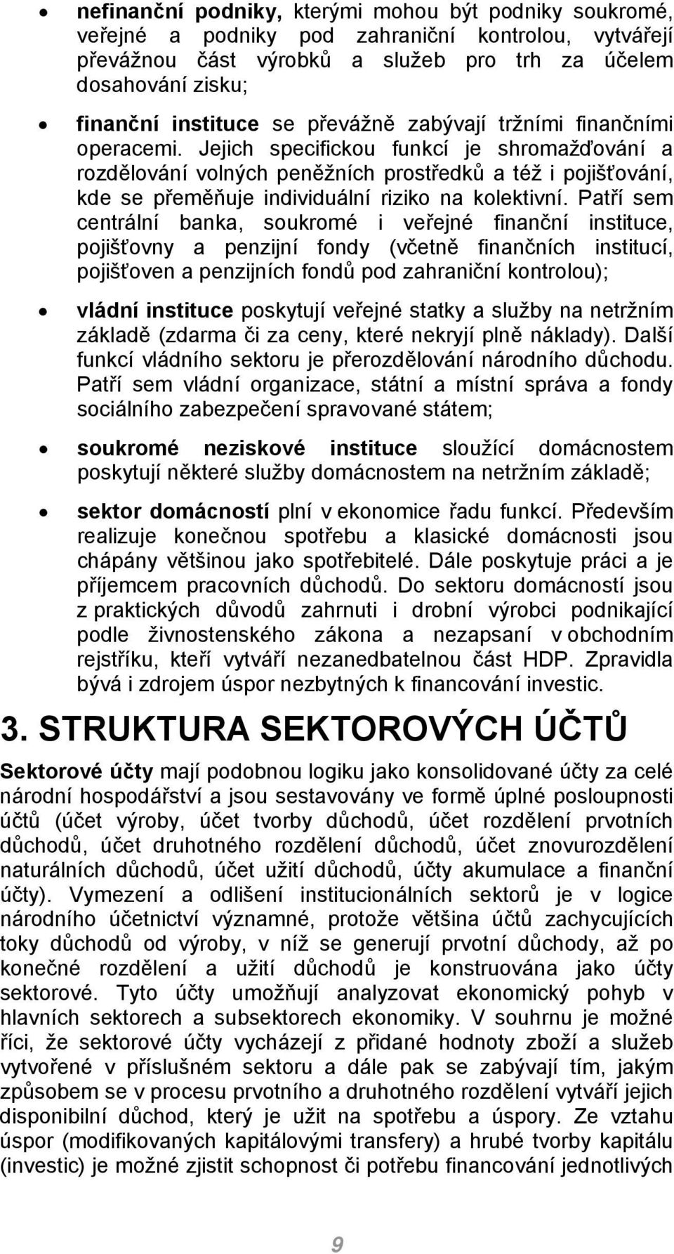 Jejich specifickou funkcí je shromažďování a rozdělování volných peněžních prostředků a též i pojišťování, kde se přeměňuje individuální riziko na kolektivní.
