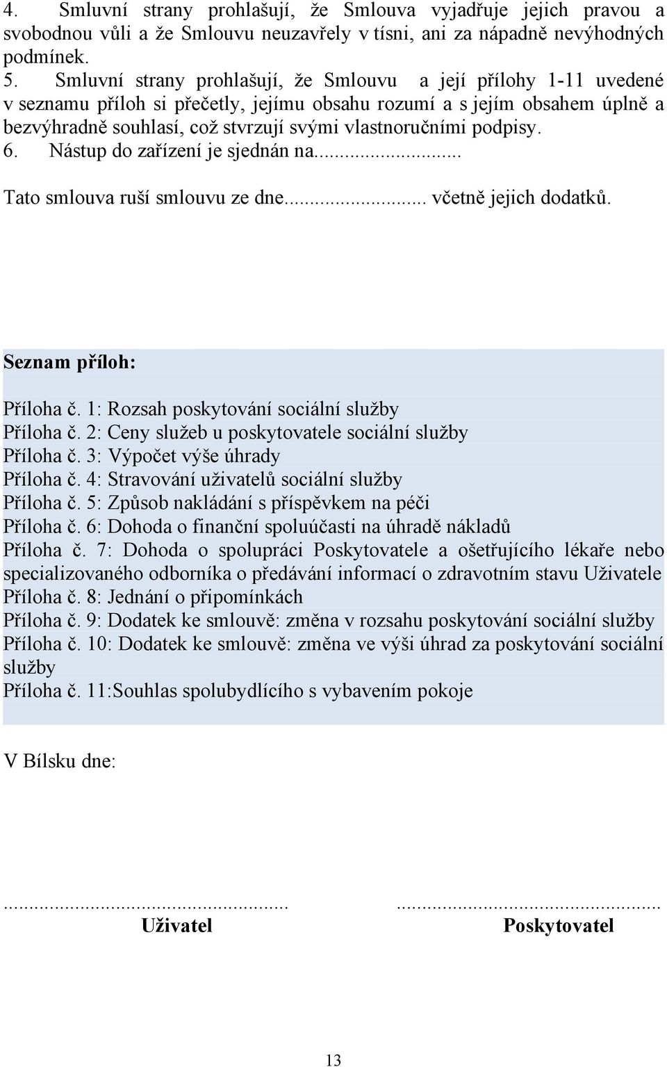 podpisy. 6. Nástup do zařízení je sjednán na... Tato smlouva ruší smlouvu ze dne... včetně jejich dodatků. Seznam příloh: Příloha č. 1: Rozsah poskytování sociální služby Příloha č.