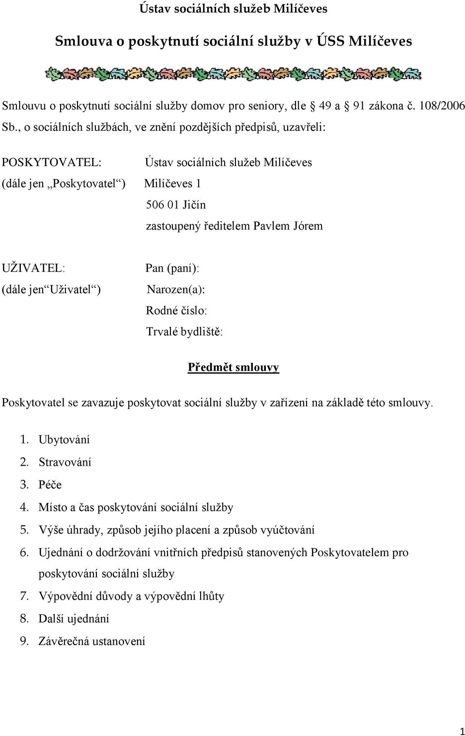 UŽIVATEL: (dále jen Uživatel ) Pan (paní): Narozen(a): Rodné číslo: Trvalé bydliště: Předmět smlouvy Poskytovatel se zavazuje poskytovat sociální služby v zařízení na základě této smlouvy. 1.