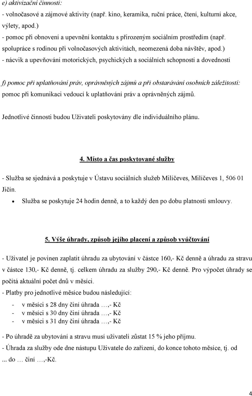 ) - nácvik a upevňování motorických, psychických a sociálních schopností a dovedností f) pomoc při uplatňování práv, oprávněných zájmů a při obstarávání osobních záležitostí: pomoc při komunikaci