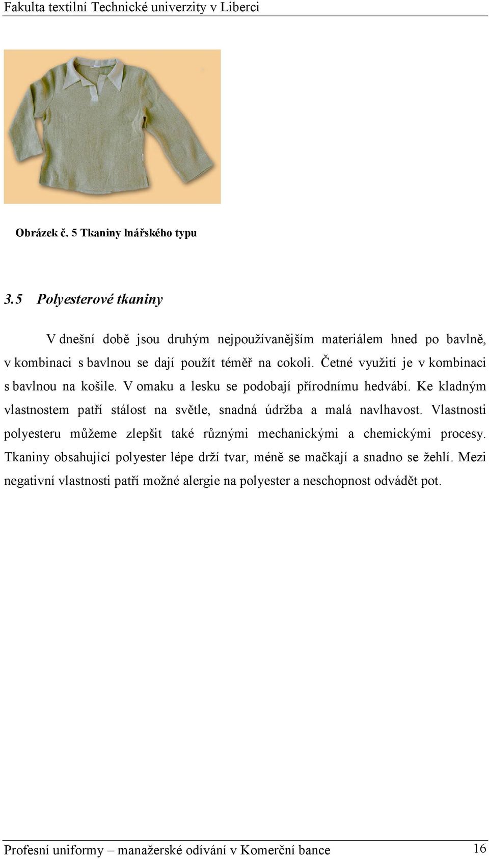 Četné využití je v kombinaci s bavlnou na košile. V omaku a lesku se podobají přírodnímu hedvábí.