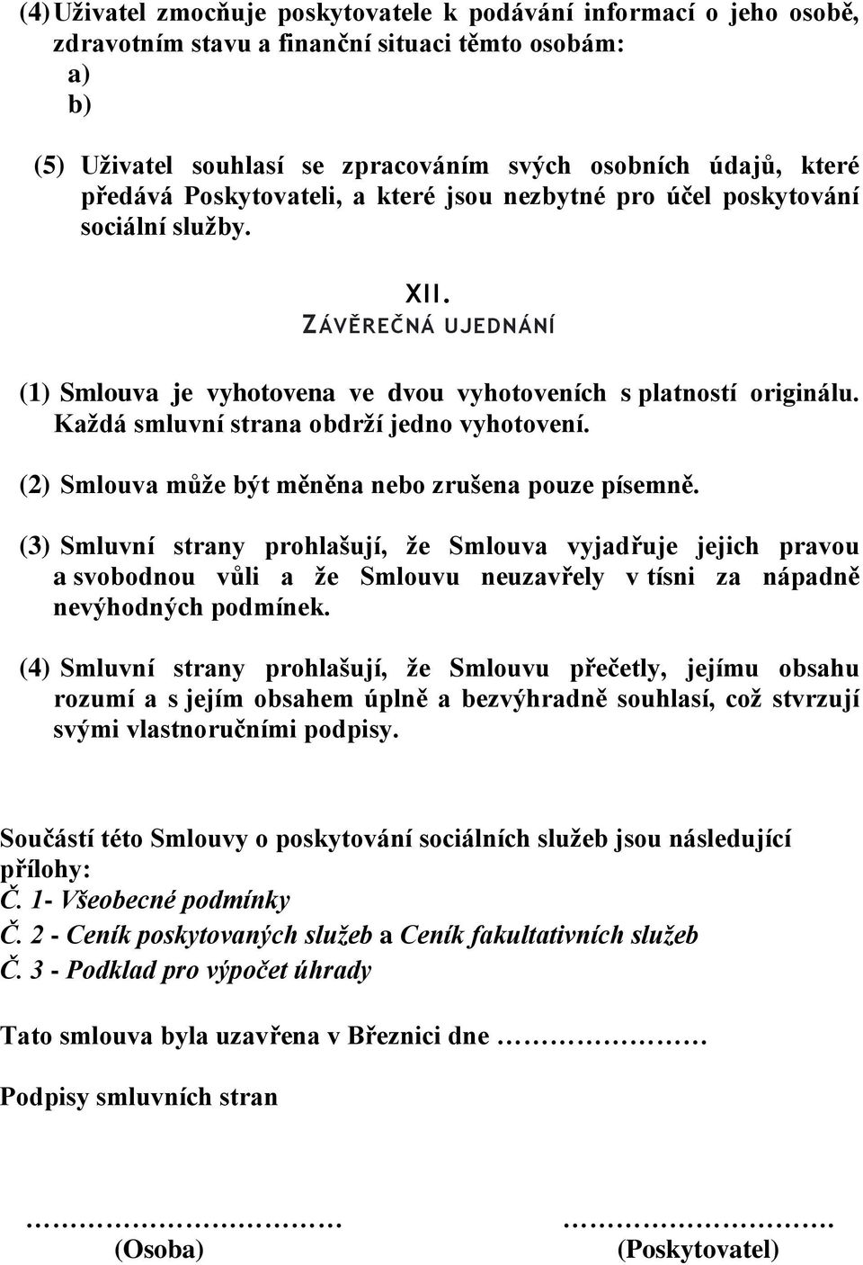 Každá smluvní strana obdrží jedno vyhotovení. (2) Smlouva může být měněna nebo zrušena pouze písemně.