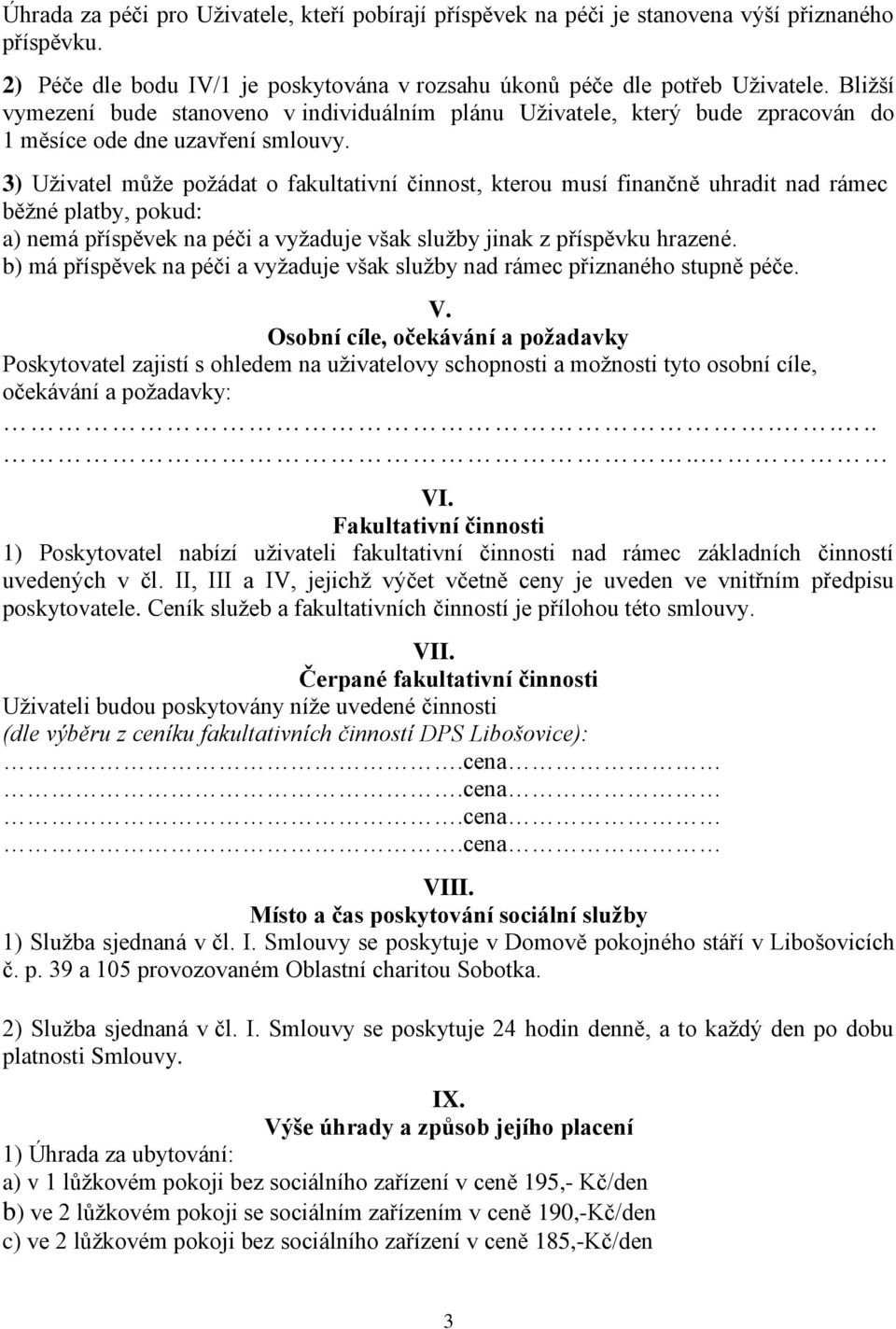 3) Uživatel může požádat o fakultativní činnost, kterou musí finančně uhradit nad rámec běžné platby, pokud: a) nemá příspěvek na péči a vyžaduje však služby jinak z příspěvku hrazené.