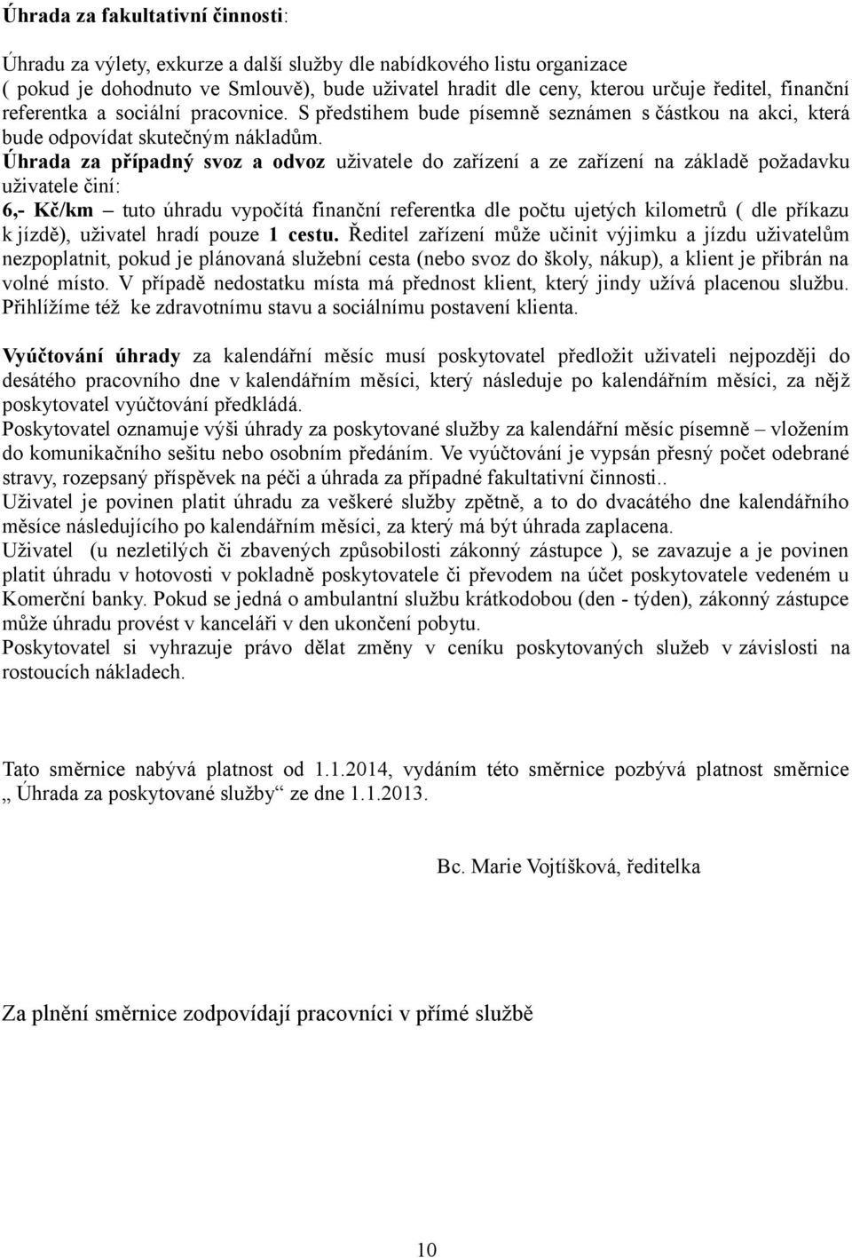 Úhrada za případný svoz a odvoz uživatele do zařízení a ze zařízení na základě požadavku uživatele činí: 6,- Kč/km tuto úhradu vypočítá finanční referentka dle počtu ujetých kilometrů ( dle příkazu k