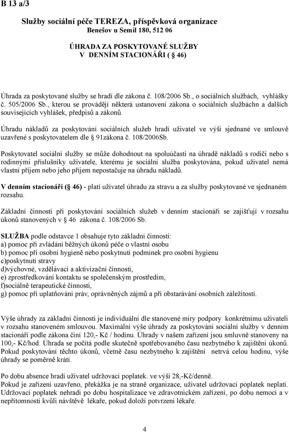 Úhradu nákladů za poskytování sociálních služeb hradí uživatel ve výši sjednané ve smlouvě uzavřené s poskytovatelem dle 91zákona č. 108/2006Sb.