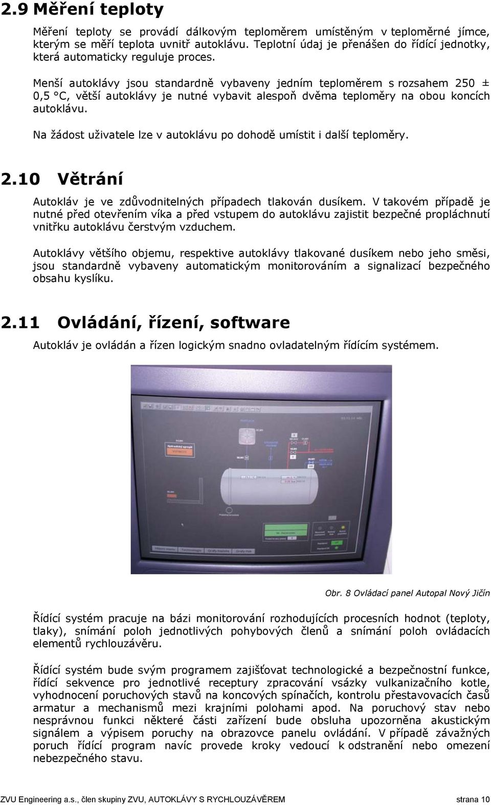 Menší autoklávy jsou standardně vybaveny jedním teploměrem s rozsahem 250 ± 0,5 C, větší autoklávy je nutné vybavit alespoň dvěma teploměry na obou koncích autoklávu.