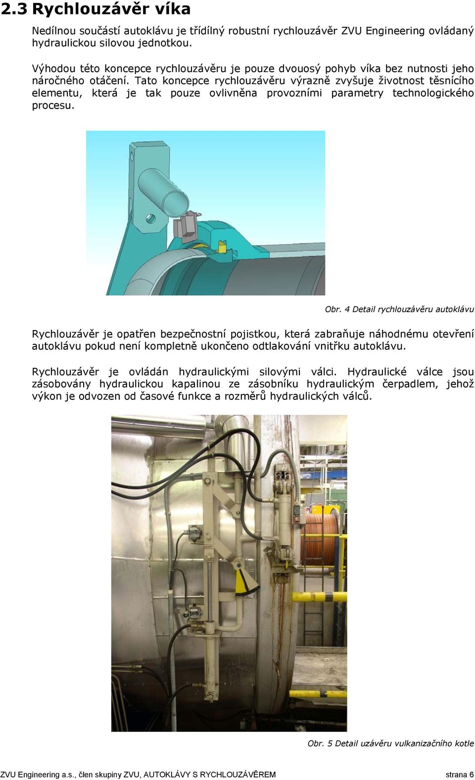 Tato koncepce rychlouzávěru výrazně zvyšuje životnost těsnícího elementu, která je tak pouze ovlivněna provozními parametry technologického procesu. Obr.