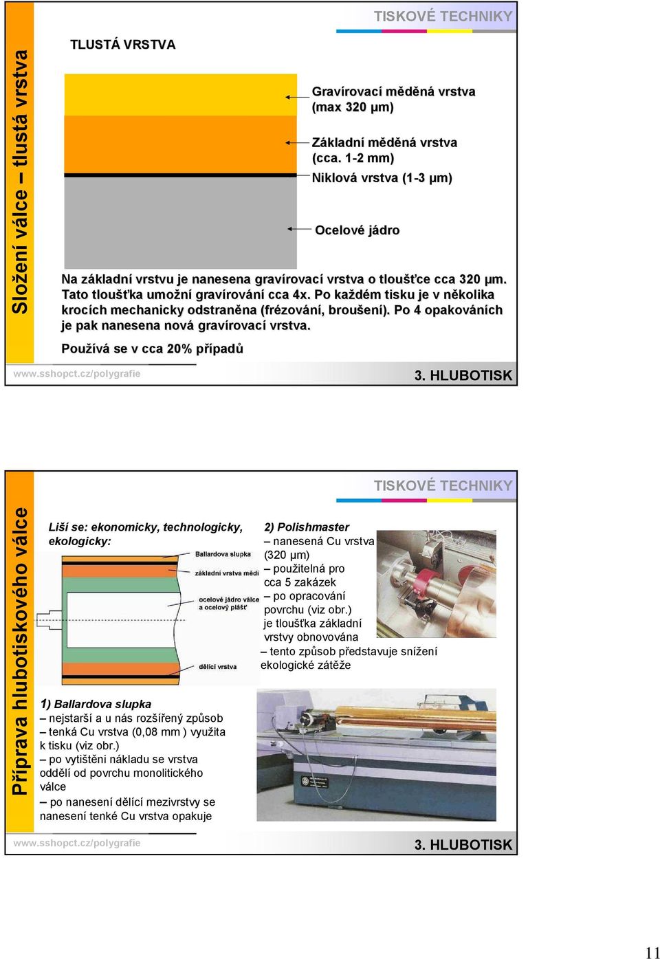 Po každém m tisku je v několika n krocích ch mechanicky odstraněna na (frézov zování,, broušen ení). Po 4 opakováních je pak nanesena nová gravírovac rovací vrstva.