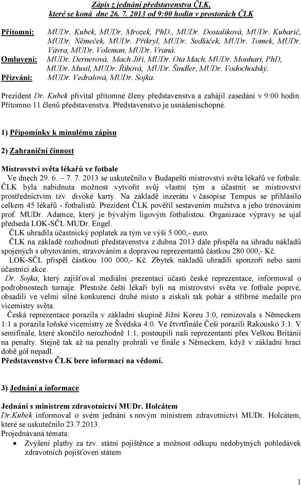 Šindler, MUDr. Vodochodský. MUDr. Vedralová, MUDr. Sojka. Prezident Dr. Kubek přivítal přítomné členy představenstva a zahájil zasedání v 9:00 hodin. Přítomno 11 členů představenstva.