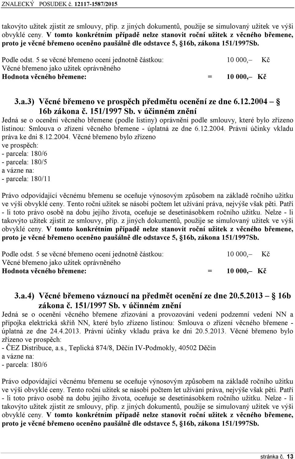 5 se věcné břemeno ocení jednotně částkou: 10 000, Kč Věcné břemeno jako užitek oprávněného Hodnota věcného břemene: = 10 000, Kč 3.a.3) Věcné břemeno ve prospěch předmětu ocenění ze dne 6.12.