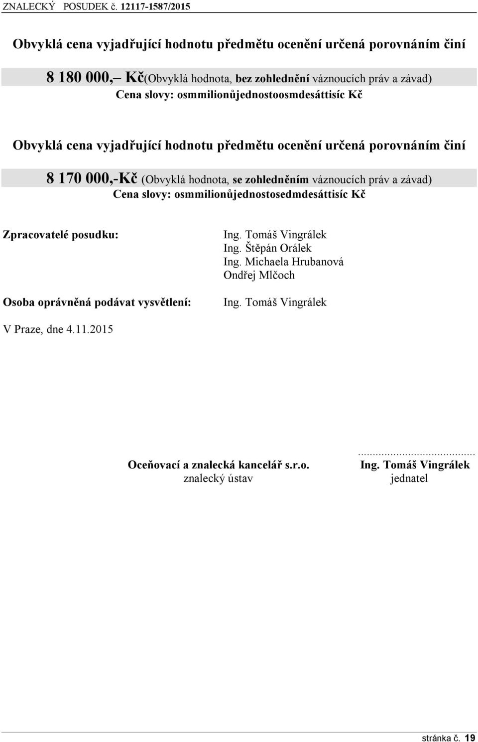 práv a závad) Cena slovy: osmmilionůjednostosedmdesáttisíc Kč Zpracovatelé posudku: Osoba oprávněná podávat vysvětlení: Ing. Tomáš Vingrálek Ing. Štěpán Orálek Ing.