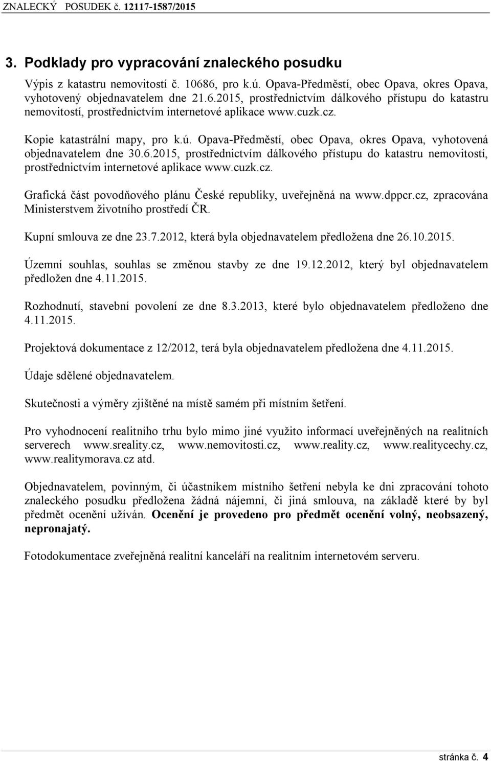 2015, prostřednictvím dálkového přístupu do katastru nemovitostí, prostřednictvím internetové aplikace www.cuzk.cz. Grafická část povodňového plánu České republiky, uveřejněná na www.dppcr.