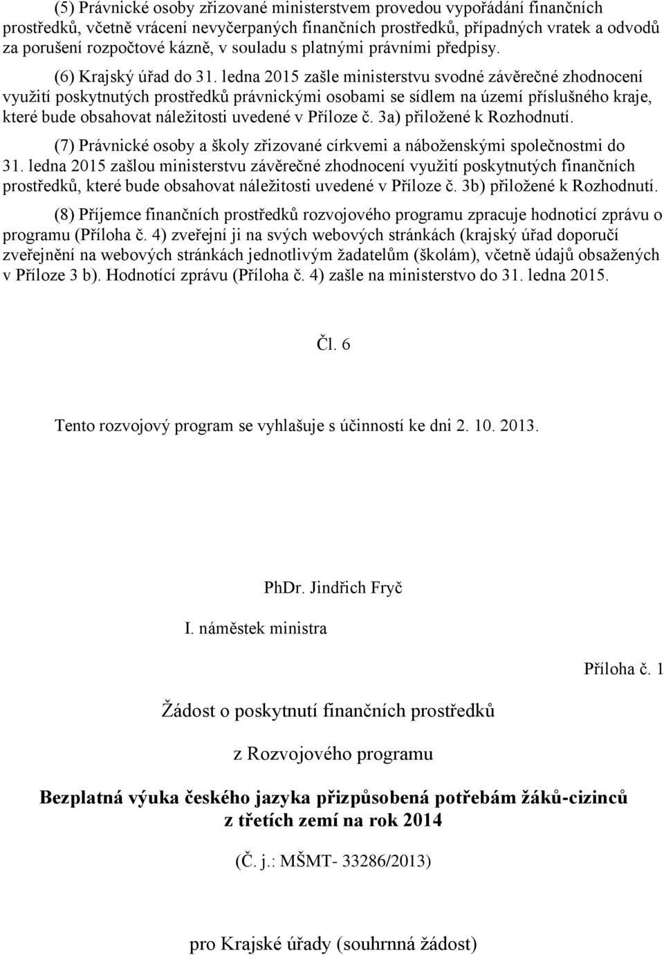 ledna 2015 zašle ministerstvu svodné závěrečné zhodnocení využití poskytnutých prostředků právnickými osobami se sídlem na území příslušného kraje, které bude obsahovat náležitosti uvedené v Příloze