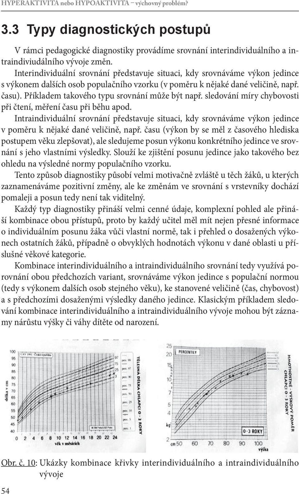 Příkladem takového typu srovnání může být např. sledování míry chybovosti při čtení, měření času při běhu apod.