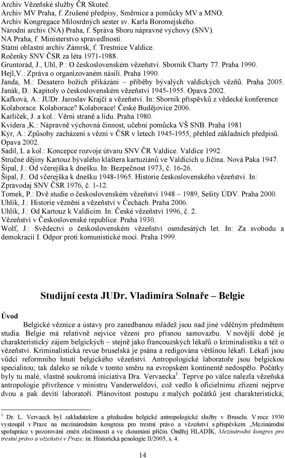: O československém vězeňství. Sborník Charty 77. Praha 1990. Hejl,V.: Zpráva o organizovaném násilí. Praha 1990. Janda, M.: Desatero božích přikázání příběhy bývalých valdických vězňů. Praha 2005.
