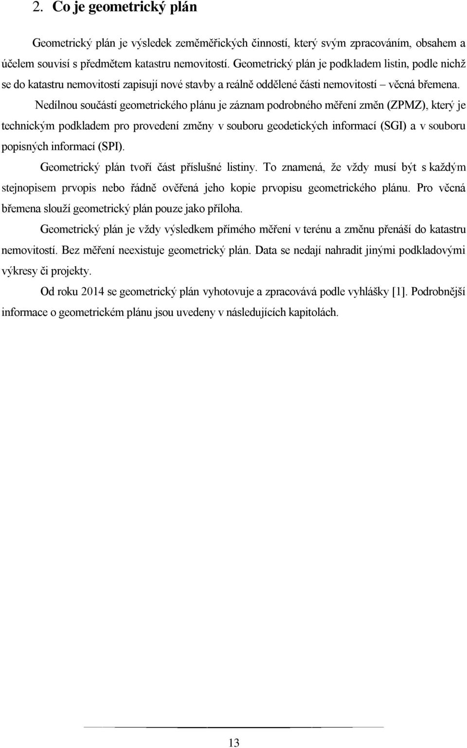 Nedílnou součástí geometrického plánu je záznam podrobného měření změn (ZPMZ), který je technickým podkladem pro provedení změny v souboru geodetických informací (SGI) a v souboru popisných informací