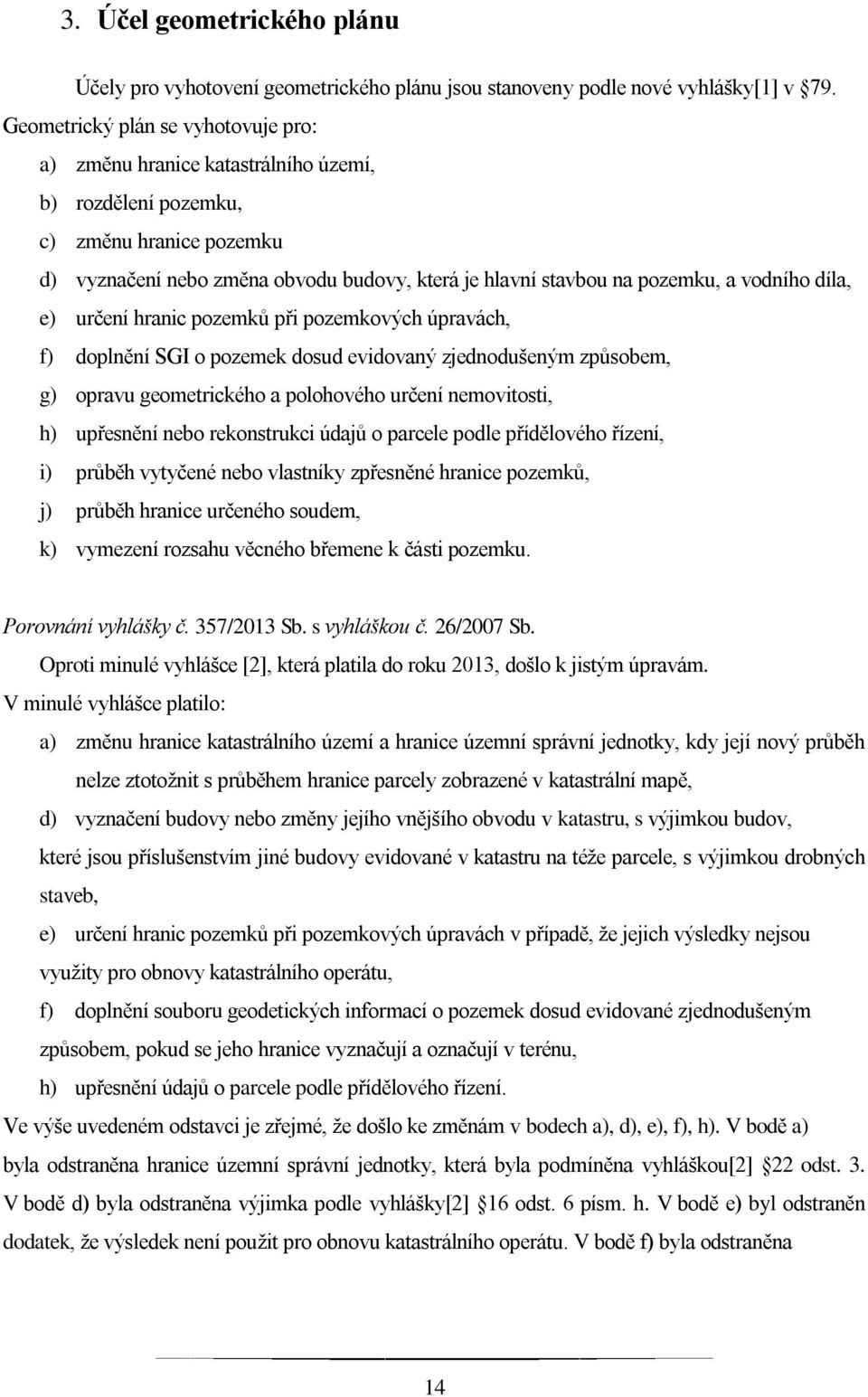 vodního díla, e) určení hranic pozemků při pozemkových úpravách, f) doplnění SGI o pozemek dosud evidovaný zjednodušeným způsobem, g) opravu geometrického a polohového určení nemovitosti, h)