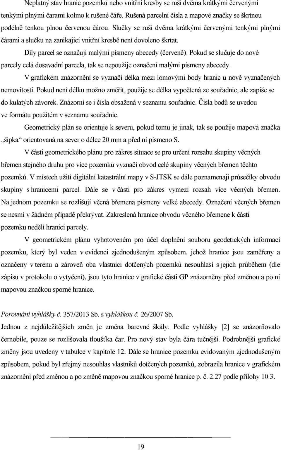 Slučky se ruší dvěma krátkými červenými tenkými plnými čárami a slučku na zanikající vnitřní kresbě není dovoleno škrtat. Díly parcel se označují malými písmeny abecedy (červeně).