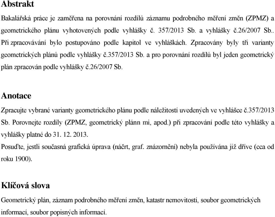 a pro porovnání rozdílů byl jeden geometrický plán zpracován podle vyhlášky č.26/2007 Sb. Anotace Zpracujte vybrané varianty geometrického plánu podle náležitostí uvedených ve vyhlášce č.357/2013 Sb.