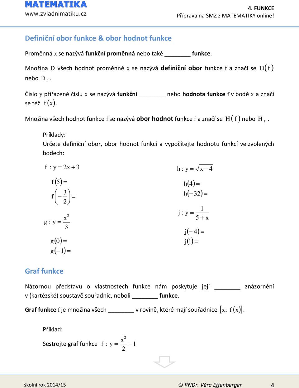Určete definiční obor, obor hodnot funkcí a vypočítejte hodnotu funkcí ve zvolených bodech: f : y 5 f f g : y g g 0 1 h : y 4 h h 4 1 j : y 5 j j 4 1 Graf funkce Názornou představu o