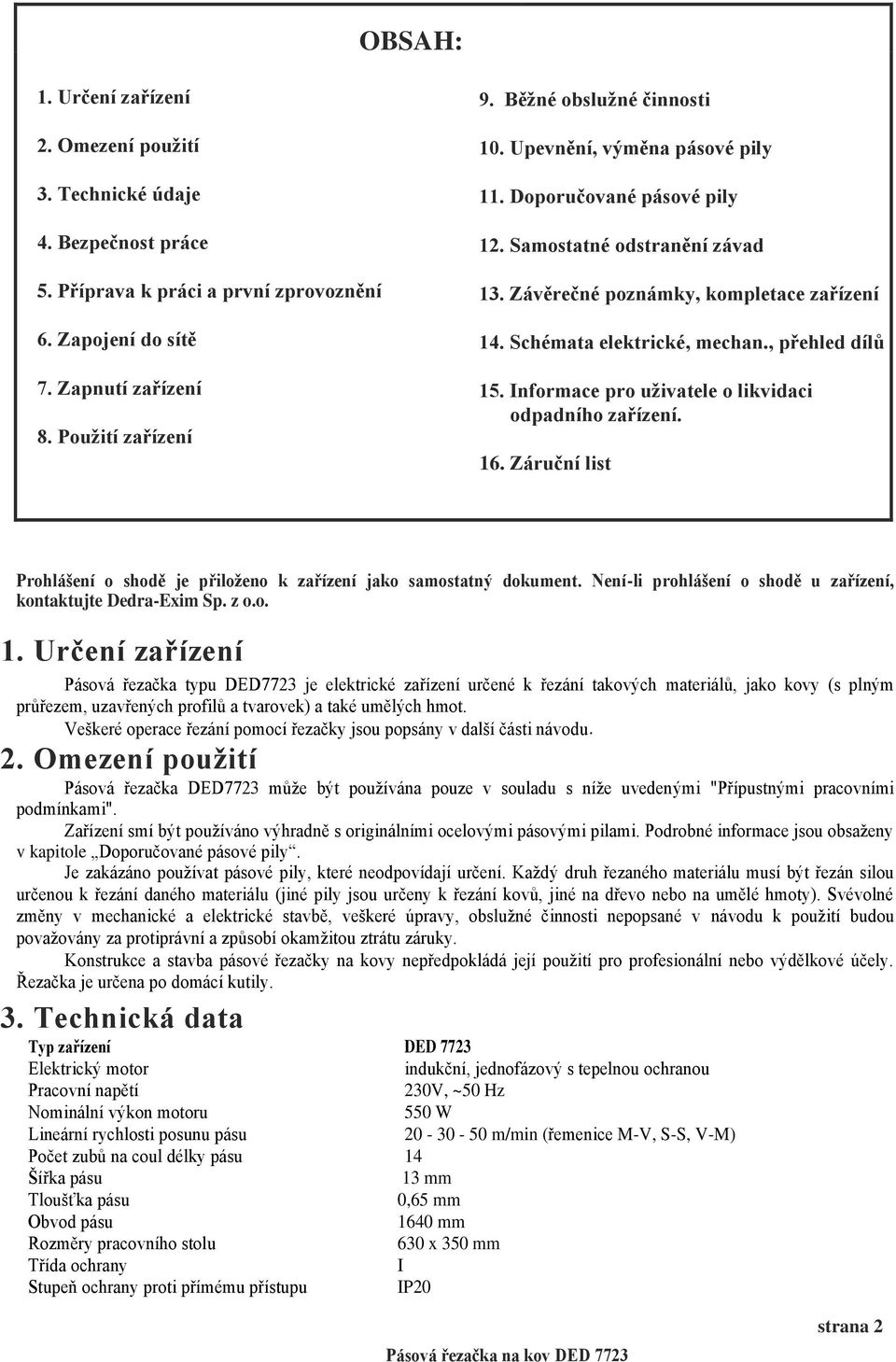 Zapnutí zařízení 15. Informace pro uživatele o likvidaci odpadního zařízení. 8. Použití zařízení 16. Záruční list Prohlášení o shodě je přiloženo k zařízení jako samostatný dokument.