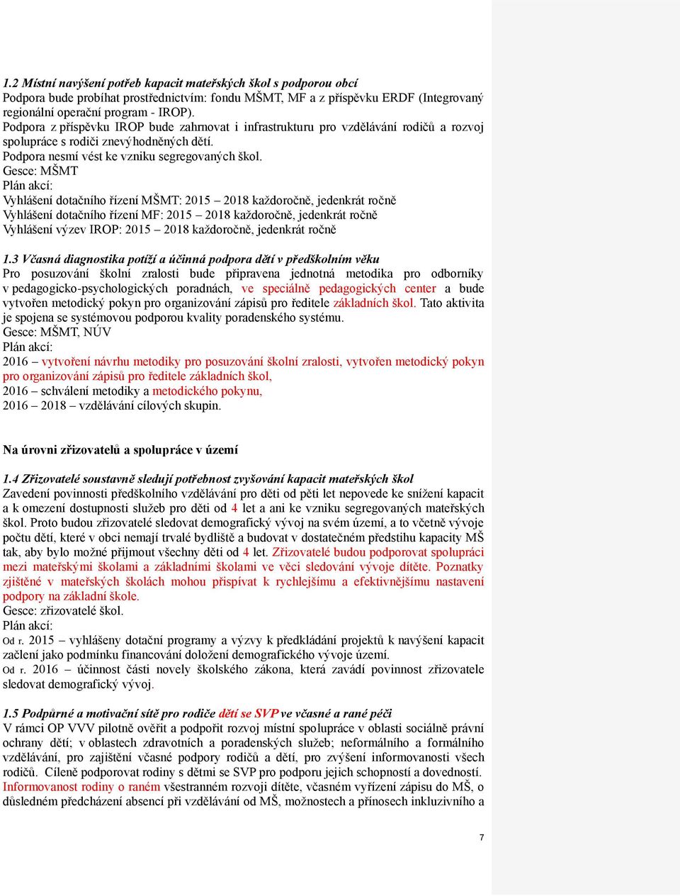 Gesce: MŠMT Vyhlášení dotačního řízení MŠMT: 2015 2018 každoročně, jedenkrát ročně Vyhlášení dotačního řízení MF: 2015 2018 každoročně, jedenkrát ročně Vyhlášení výzev IROP: 2015 2018 každoročně,