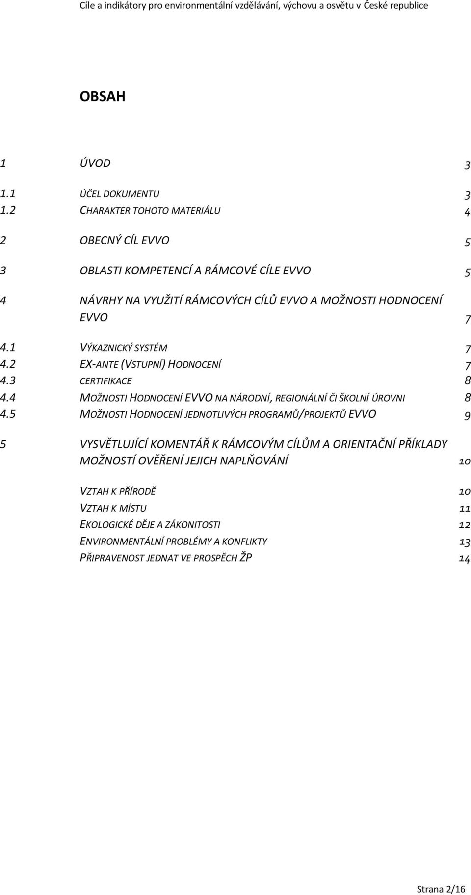 1 VÝKAZNICKÝ SYSTÉM 7 4.2 EX-ANTE (VSTUPNÍ) HODNOCENÍ 7 4.3 CERTIFIKACE 8 4.4 MOŽNOSTI HODNOCENÍ EVVO NA NÁRODNÍ, REGIONÁLNÍ ČI ŠKOLNÍ ÚROVNI 8 4.