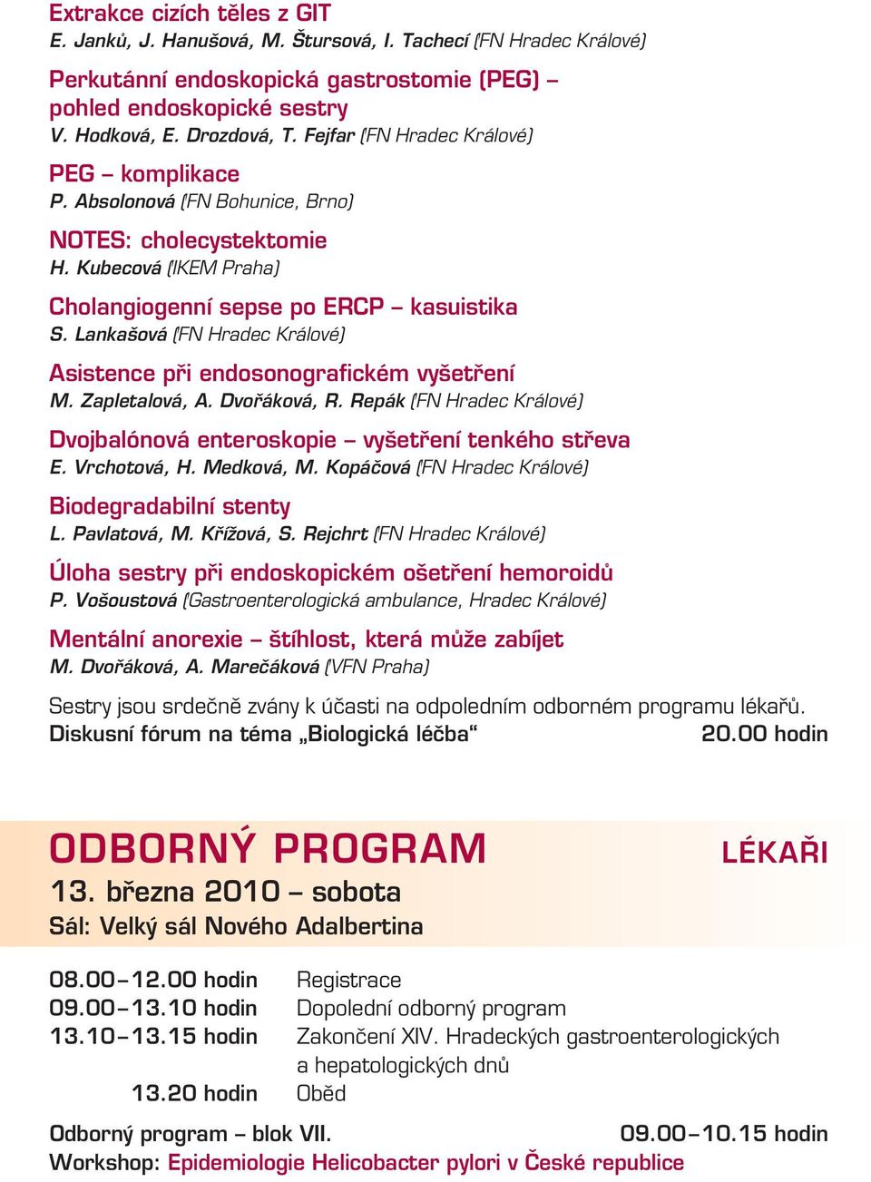 Lankašová (FN Hradec Králové) Asistence při endosonografickém vyšetření M. Zapletalová, A. Dvořáková, R. Repák (FN Hradec Králové) Dvojbalónová enteroskopie vyšetření tenkého střeva E. Vrchotová, H.
