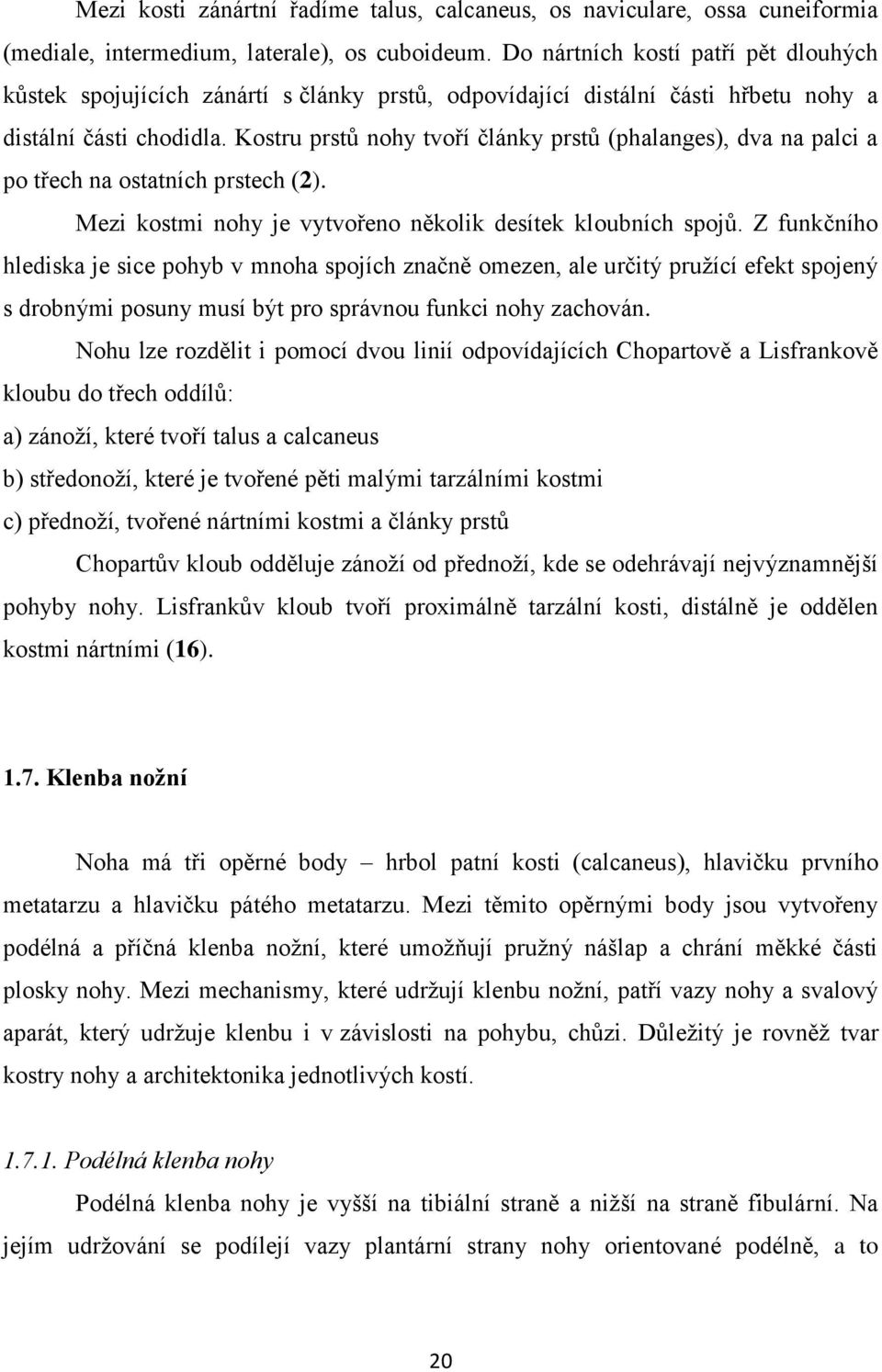 Kostru prstů nohy tvoří články prstů (phalanges), dva na palci a po třech na ostatních prstech (2). Mezi kostmi nohy je vytvořeno několik desítek kloubních spojů.