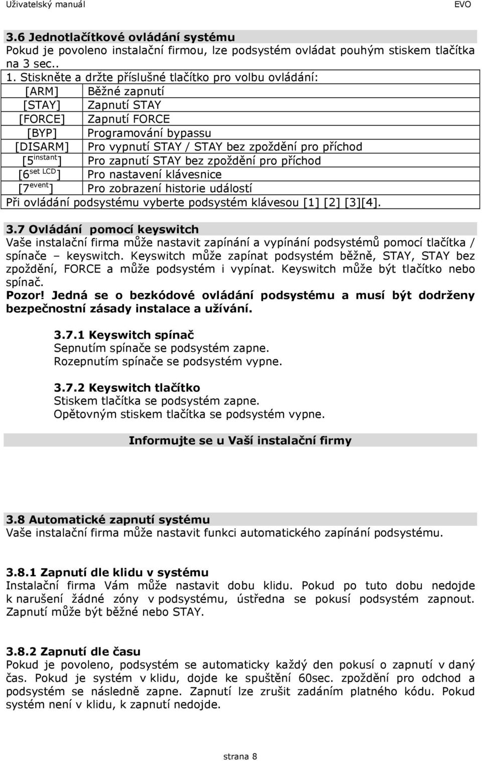 příchod [5 instant ] Pro zapnutí STAY bez zpoždění pro příchod [6 set LCD ] Pro nastavení klávesnice [7 event ] Pro zobrazení historie událostí Při ovládání podsystému vyberte podsystém klávesou [1]