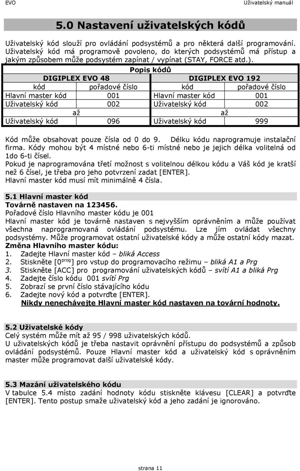 Popis kódů DIGIPLEX EVO 48 DIGIPLEX EVO 192 kód pořadové číslo kód pořadové číslo Hlavní master kód 001 Hlavní master kód 001 Uživatelský kód 002 Uživatelský kód 002 až až Uživatelský kód 096