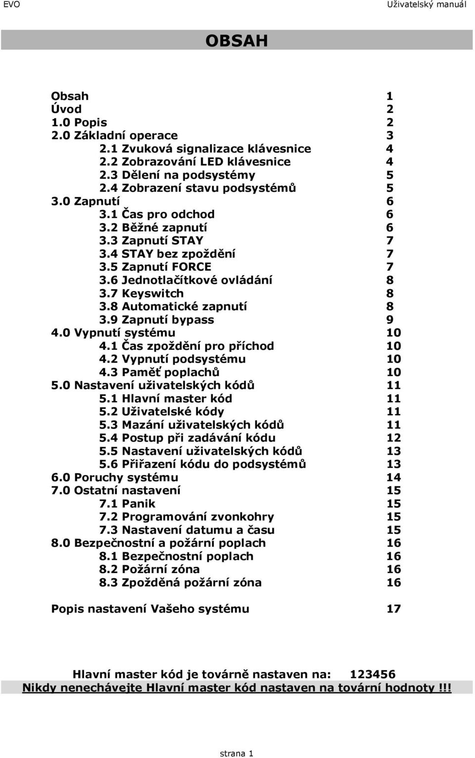 8 Automatické zapnutí 8 3.9 Zapnutí bypass 9 4.0 Vypnutí systému 10 4.1 Čas zpoždění pro příchod 10 4.2 Vypnutí podsystému 10 4.3 Paměť poplachů 10 5.0 Nastavení uživatelských kódů 11 5.