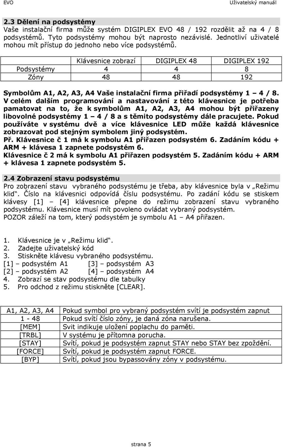 Klávesnice zobrazí DIGIPLEX 48 DIGIPLEX 192 Podsystémy 4 4 8 Zóny 48 48 192 Symbolům A1, A2, A3, A4 Vaše instalační firma přiřadí podsystémy 1 4 / 8.