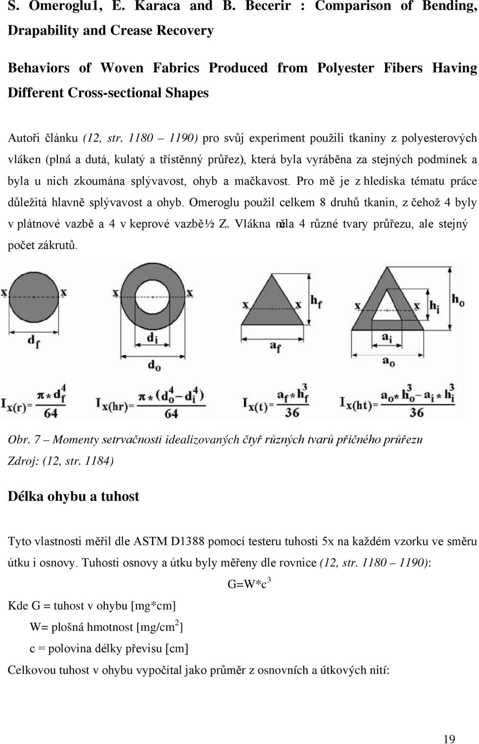 1180 1190) pro svůj experiment použili tkaniny z polyesterových vláken (plná a dutá, kulatý a třístěnný průřez), která byla vyráběna za stejných podmínek a byla u nich zkoumána splývavost, ohyb a