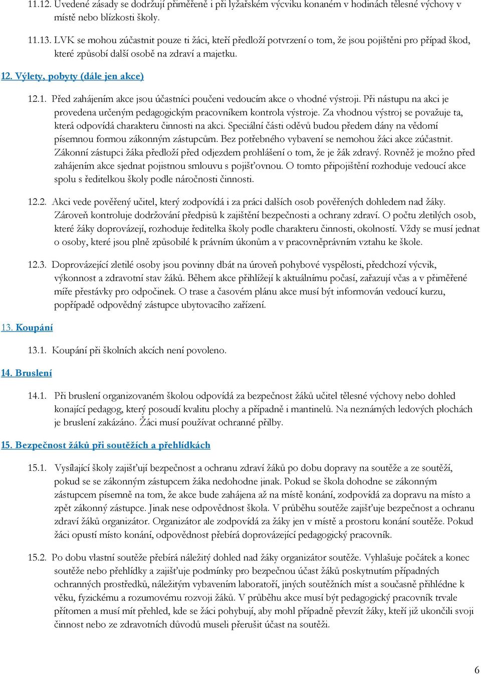 Koupání 14. Bruslení 12.1. Před zahájením akce jsou účastníci poučeni vedoucím akce o vhodné výstroji. Při nástupu na akci je provedena určeným pedagogickým pracovníkem kontrola výstroje.