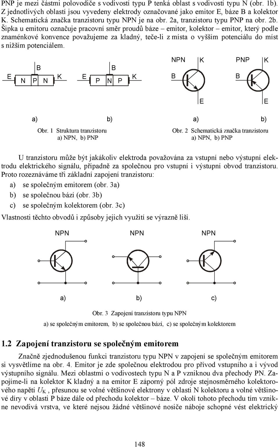 Šipka u emitoru označuje pracovní směr proudů báze emitor, kolektor emitor, který podle znaménkové konvence považujeme za kladný, teče-li z místa o vyšším potenciálu do míst s nižším potenciálem.