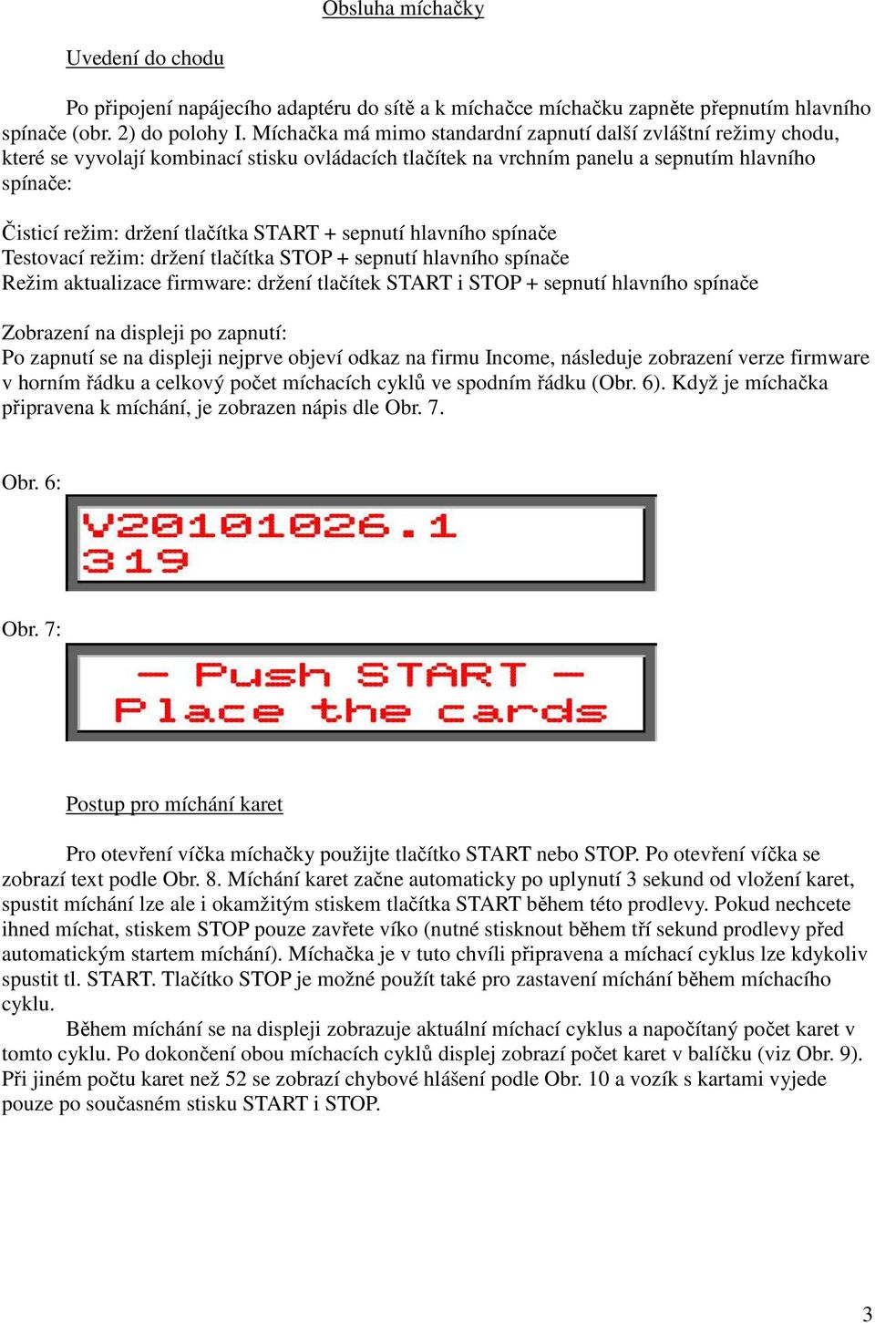 START + sepnutí hlavního spínače Testovací režim: držení tlačítka STOP + sepnutí hlavního spínače Režim aktualizace firmware: držení tlačítek START i STOP + sepnutí hlavního spínače Zobrazení na