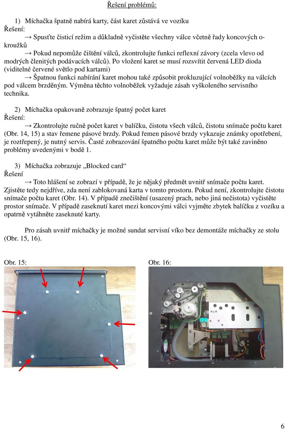 Po vložení karet se musí rozsvítit červená LED dioda (viditelné červené světlo pod kartami) Špatnou funkci nabírání karet mohou také způsobit prokluzující volnoběžky na válcích pod válcem brzděným.