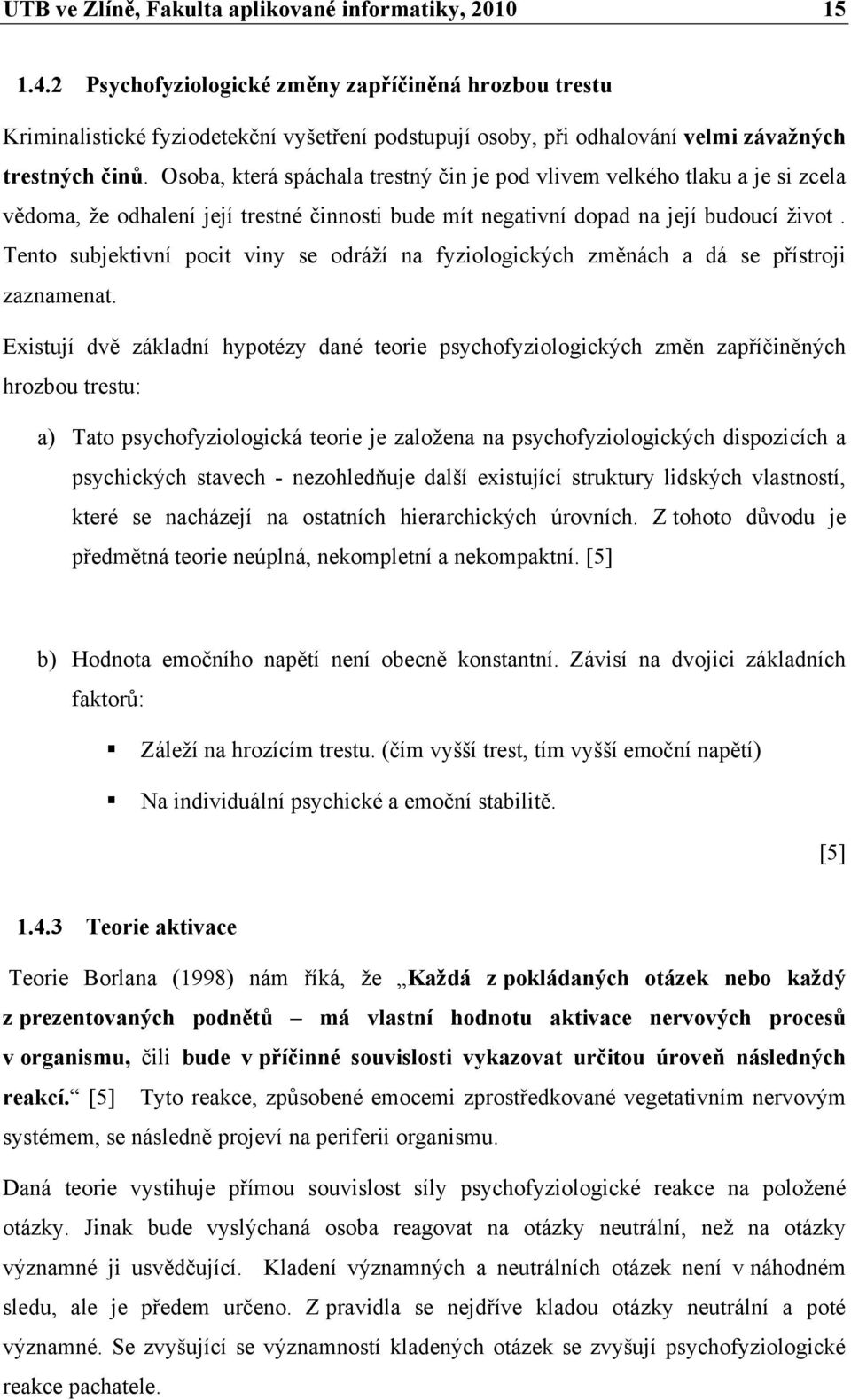 Osoba, která spáchala trestný čin je pod vlivem velkého tlaku a je si zcela vědoma, že odhalení její trestné činnosti bude mít negativní dopad na její budoucí život.