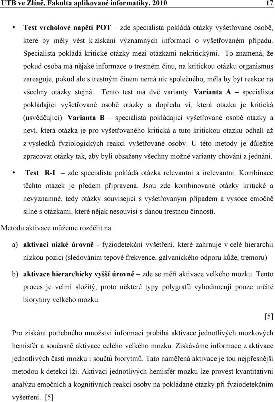 To znamená, že pokud osoba má nějaké informace o trestném činu, na kritickou otázku organismus zareaguje, pokud ale s trestným činem nemá nic společného, měla by být reakce na všechny otázky stejná.