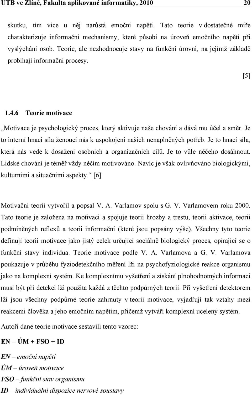 Teorie, ale nezhodnocuje stavy na funkční úrovni, na jejímž základě probíhají informační procesy. [5] 1.4.