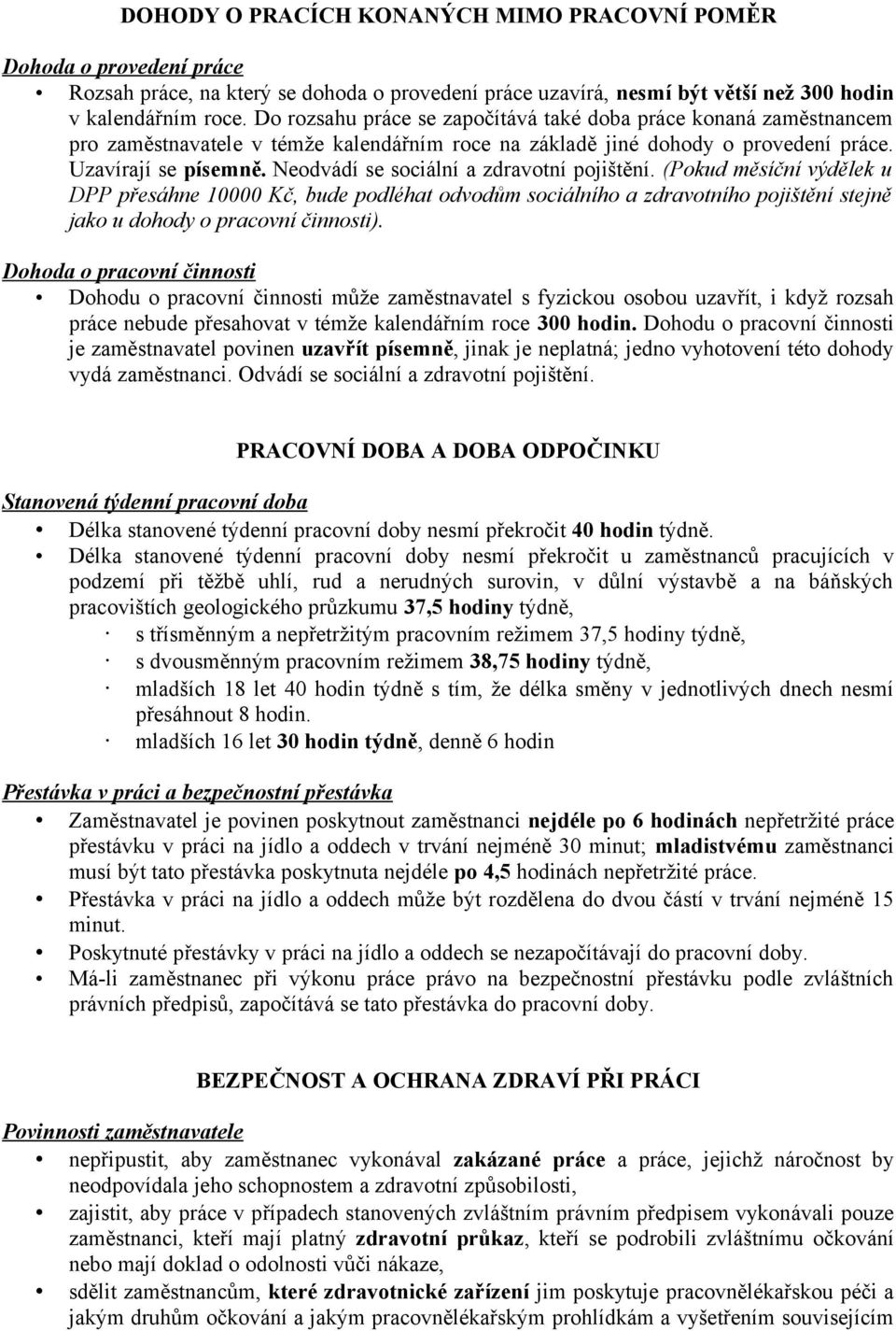 Neodvádí se sociální a zdravotní pojištění. (Pokud měsíční výdělek u DPP přesáhne 10000 Kč, bude podléhat odvodům sociálního a zdravotního pojištění stejně jako u dohody o pracovní činnosti).